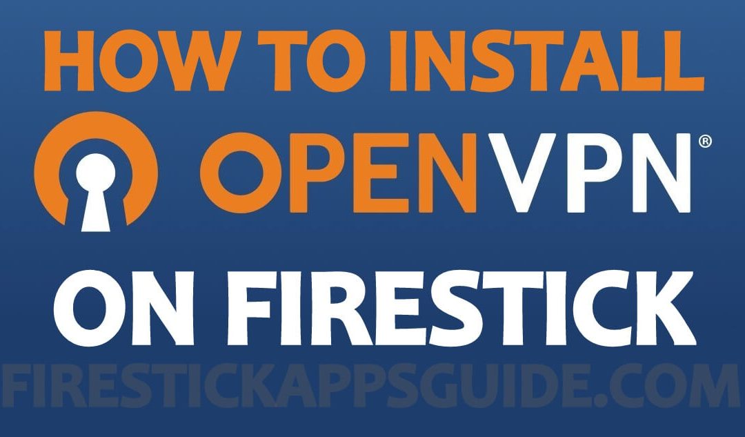Installation of OpenVPN on Firestick: Step By Step Guide
